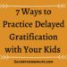 7 Ways to Practice Delayed Gratification with Your Kids