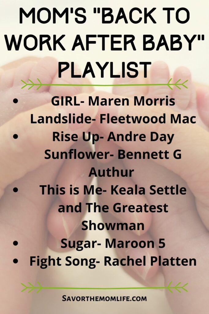 Mom's "Back to Work After Baby" Playlist
GIRL- Maren Morris 
Landslide- Fleetwood Mac
Rise Up- Andre Day 
Sunflower- Bennett G Authur 
This is Me- Keala Settle and The Greatest Showman
Sugar- Maroon 5
Fight Song- Rachel Platten 