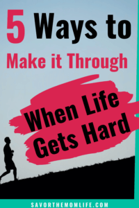 5 Ways to Make It Through When Life Gets Hard 