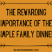 The Rewarding Importance of the Simple Family Dinner